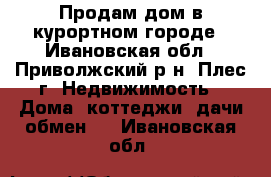 Продам дом в курортном городе - Ивановская обл., Приволжский р-н, Плес г. Недвижимость » Дома, коттеджи, дачи обмен   . Ивановская обл.
